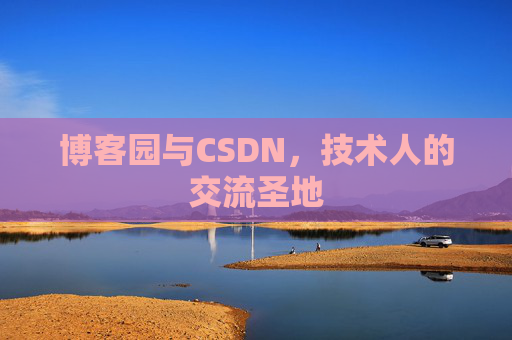 博客园与CSDN,技术人的交流圣地 博客园与CSDN,技术人的交流圣地