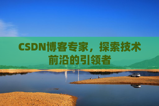 CSDN博客专家,探索技术前沿的引领者